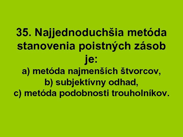 35. Najjednoduchšia metóda stanovenia poistných zásob je: a) metóda najmenších štvorcov, b) subjektívny odhad,