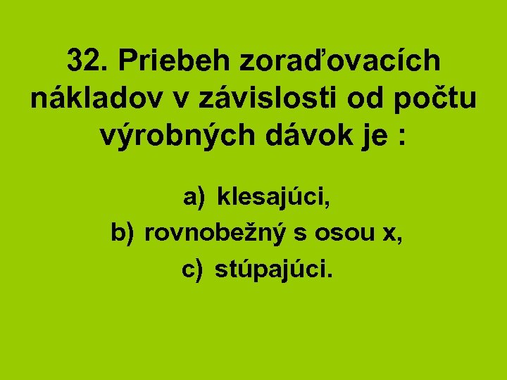 32. Priebeh zoraďovacích nákladov v závislosti od počtu výrobných dávok je : a) klesajúci,