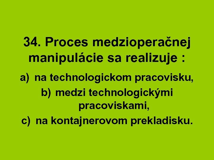 34. Proces medzioperačnej manipulácie sa realizuje : a) na technologickom pracovisku, b) medzi technologickými