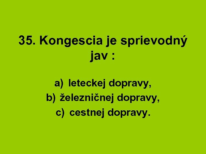 35. Kongescia je sprievodný jav : a) leteckej dopravy, b) železničnej dopravy, c) cestnej