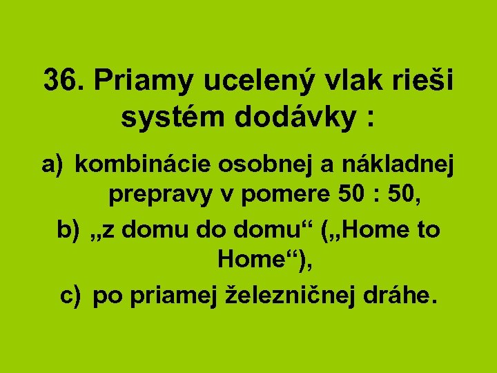 36. Priamy ucelený vlak rieši systém dodávky : a) kombinácie osobnej a nákladnej prepravy