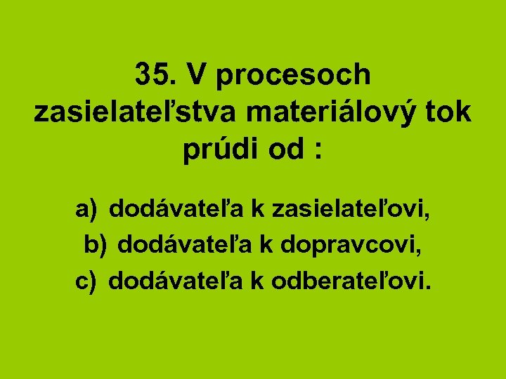 35. V procesoch zasielateľstva materiálový tok prúdi od : a) dodávateľa k zasielateľovi, b)
