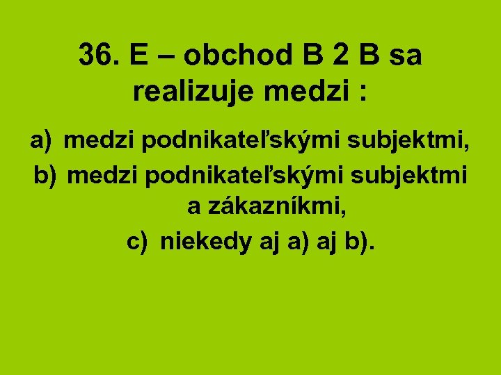 36. E – obchod B 2 B sa realizuje medzi : a) medzi podnikateľskými