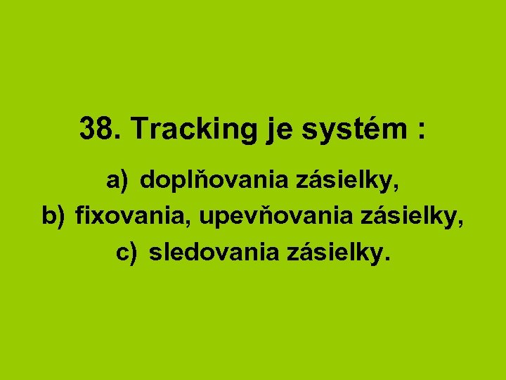 38. Tracking je systém : a) doplňovania zásielky, b) fixovania, upevňovania zásielky, c) sledovania