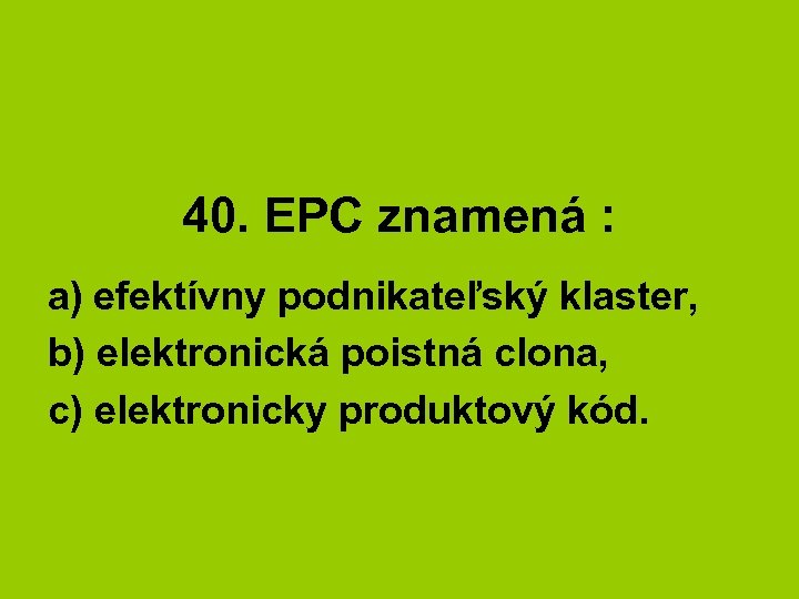 40. EPC znamená : a) efektívny podnikateľský klaster, b) elektronická poistná clona, c) elektronicky