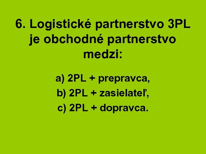 6. Logistické partnerstvo 3 PL je obchodné partnerstvo medzi: a) 2 PL + prepravca,