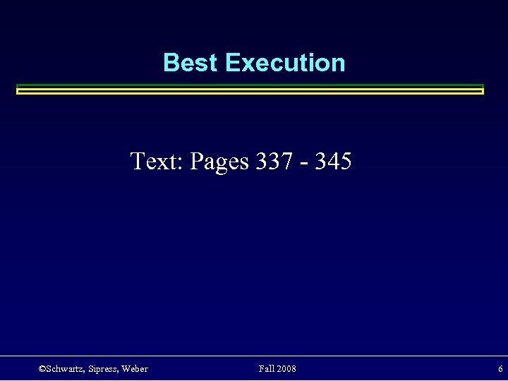 Best Execution Text: Pages 337 - 345 ©Schwartz, Sipress, Weber Fall 2008 6 