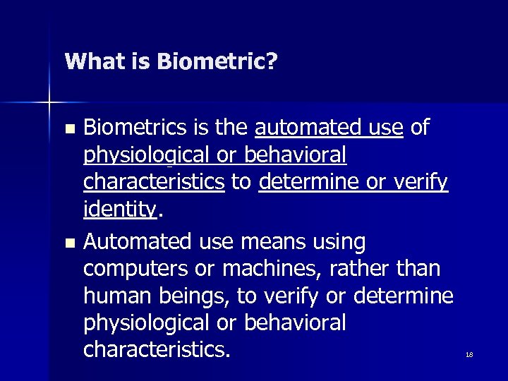 What is Biometric? Biometrics is the automated use of physiological or behavioral characteristics to