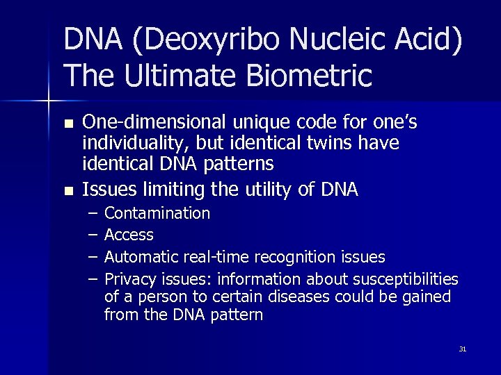 DNA (Deoxyribo Nucleic Acid) The Ultimate Biometric n n One-dimensional unique code for one’s