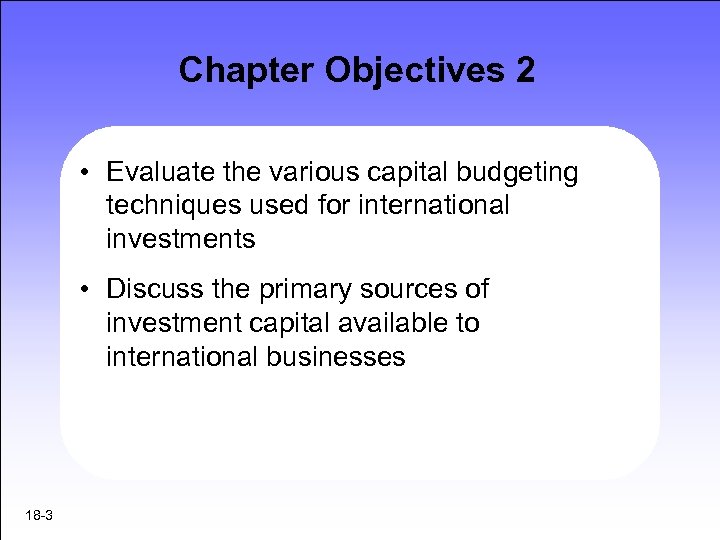 Chapter Objectives 2 • Evaluate the various capital budgeting techniques used for international investments