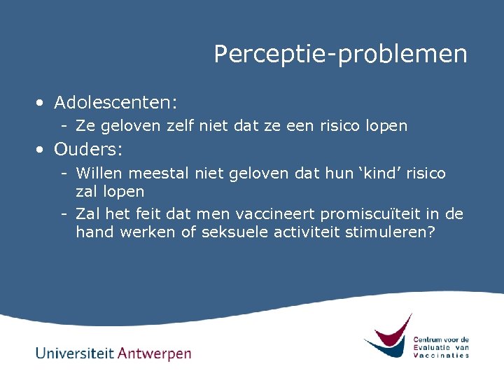 Perceptie-problemen • Adolescenten: - Ze geloven zelf niet dat ze een risico lopen •