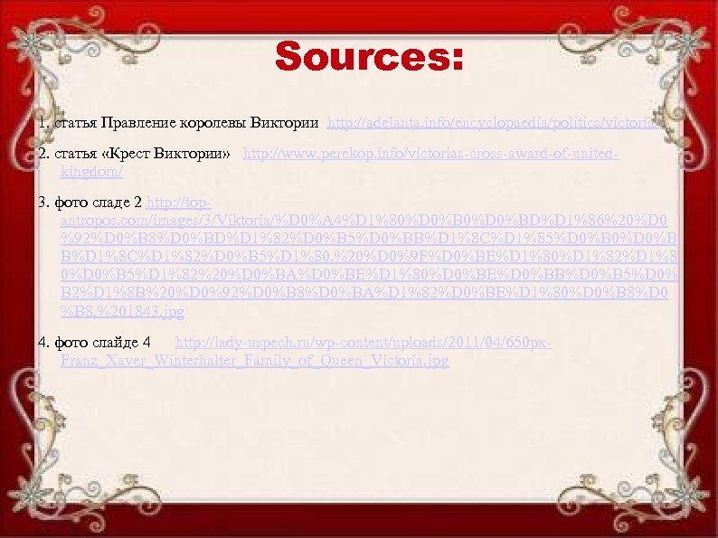 Sources: 1. статья Правление королевы Виктории http: //adelanta. info/encyclopaedia/politics/victoria/ 2. статья «Крест Виктории» http: