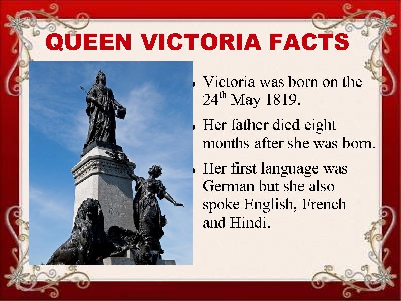 QUEEN VICTORIA FACTS Victoria was born on the 24 th May 1819. Her father