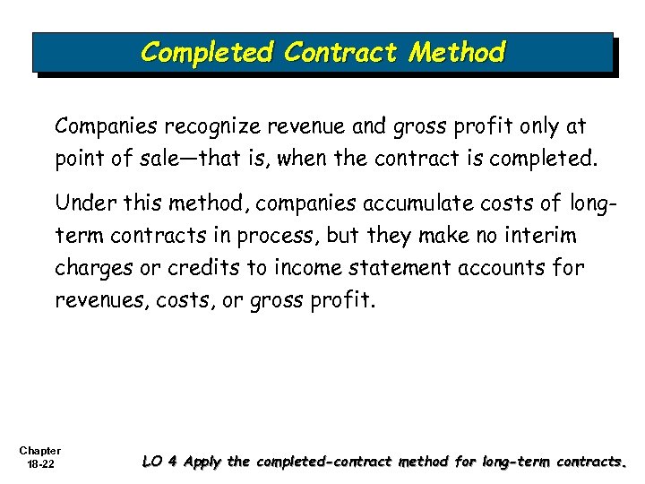 Completed Contract Method Companies recognize revenue and gross profit only at point of sale—that