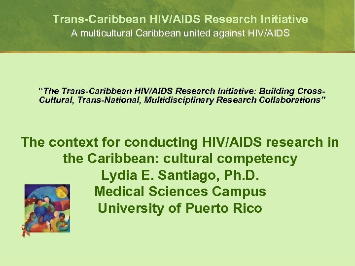 Trans-Caribbean HIV/AIDS Research Initiative A multicultural Caribbean united against HIV/AIDS “The Trans-Caribbean HIV/AIDS Research