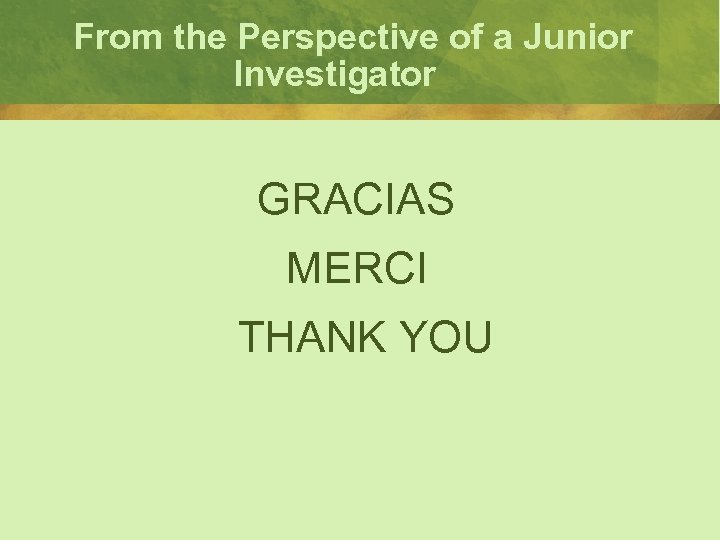 From the Perspective of a Junior Investigator GRACIAS MERCI THANK YOU 