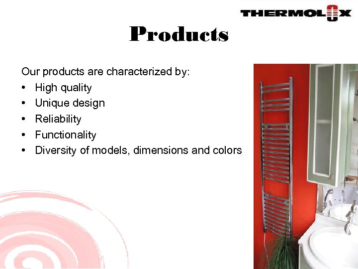 Products Our products are characterized by: • High quality • Unique design • Reliability