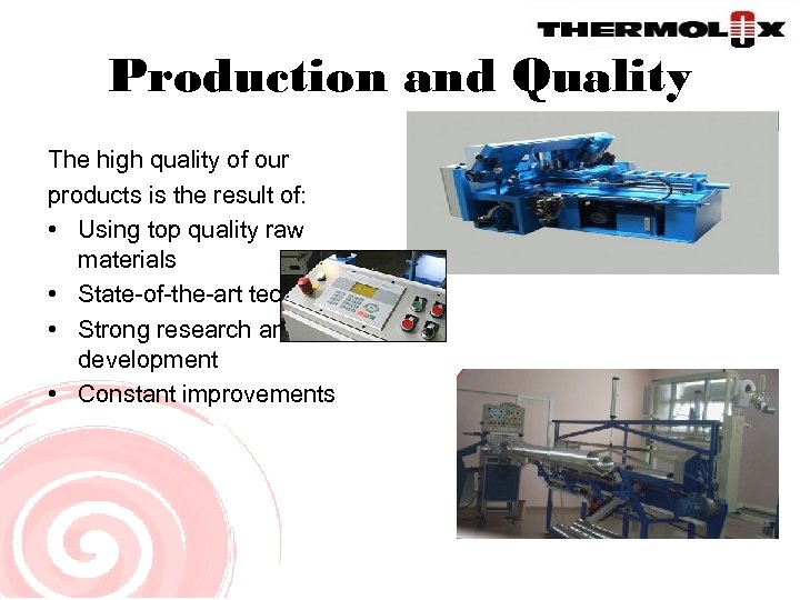 Production and Quality The high quality of our products is the result of: •