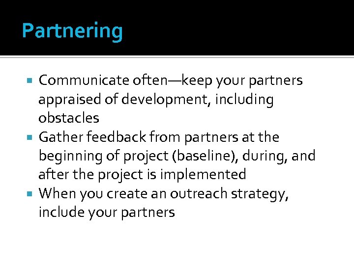Partnering Communicate often—keep your partners appraised of development, including obstacles Gather feedback from partners
