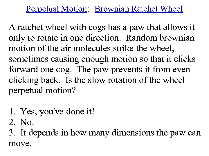 Perpetual Motion: Brownian Ratchet Wheel A ratchet wheel with cogs has a paw that