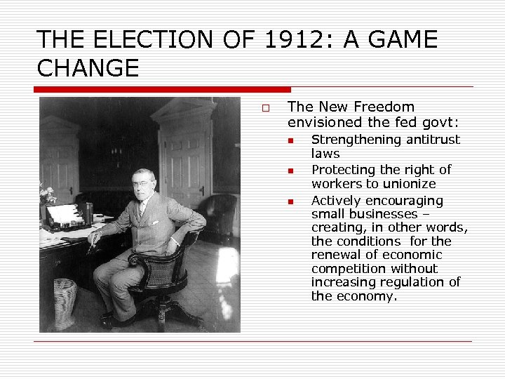 THE ELECTION OF 1912: A GAME CHANGE o The New Freedom envisioned the fed