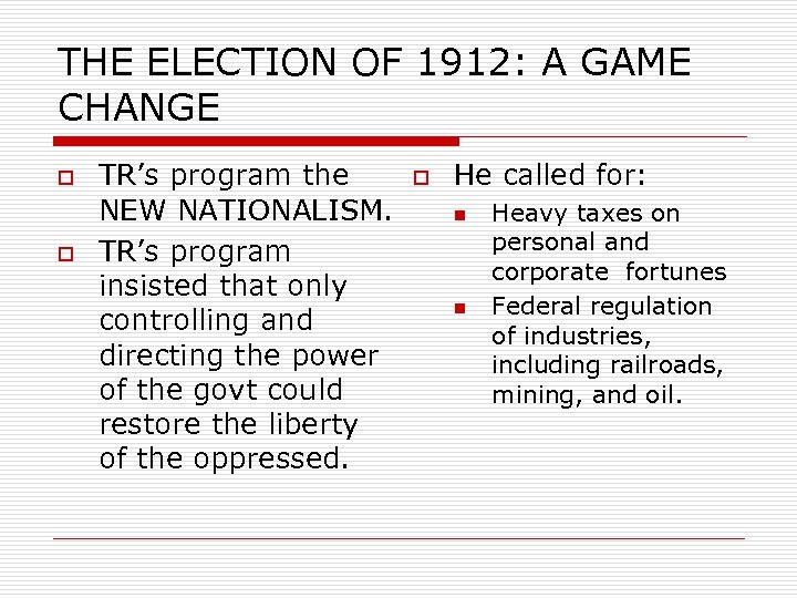 THE ELECTION OF 1912: A GAME CHANGE o o TR’s program the NEW NATIONALISM.