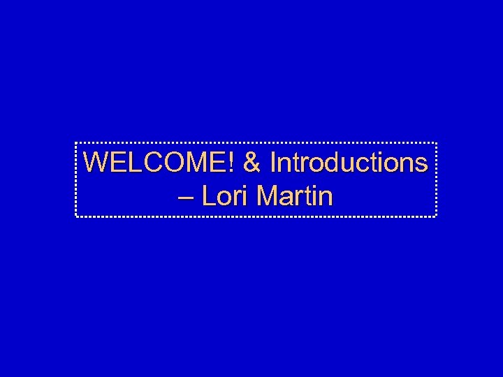 WELCOME! & Introductions – Lori Martin 