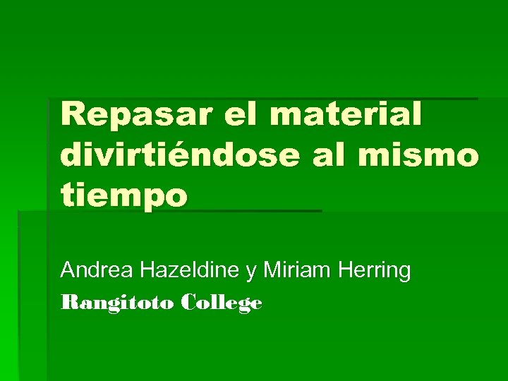 Repasar el material divirtiéndose al mismo tiempo Andrea Hazeldine y Miriam Herring Rangitoto College