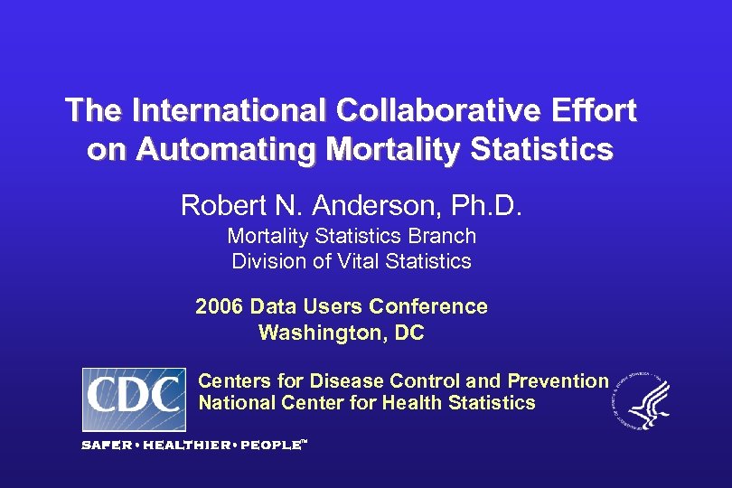 The International Collaborative Effort on Automating Mortality Statistics Robert N. Anderson, Ph. D. Mortality