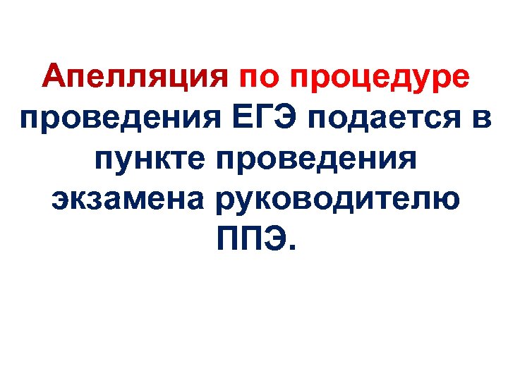 Апелляция по процедуре проведения ЕГЭ подается в пункте проведения экзамена руководителю ППЭ. 
