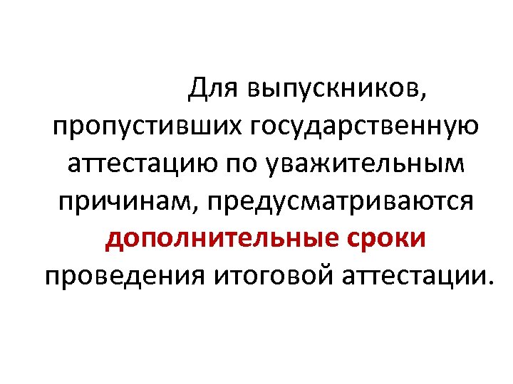 Для выпускников, пропустивших государственную аттестацию по уважительным причинам, предусматриваются дополнительные сроки проведения итоговой аттестации.