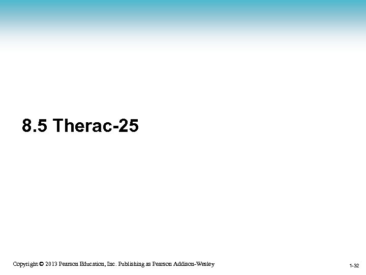 8. 5 Therac-25 1 -32 Copyright © 2013 Pearson Education, Inc. Publishing as Pearson