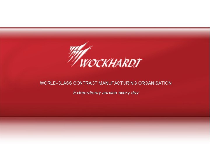 WORLD-CLASS CONTRACT MANUFACTURING ORGANISATION Extraordinary service every day 