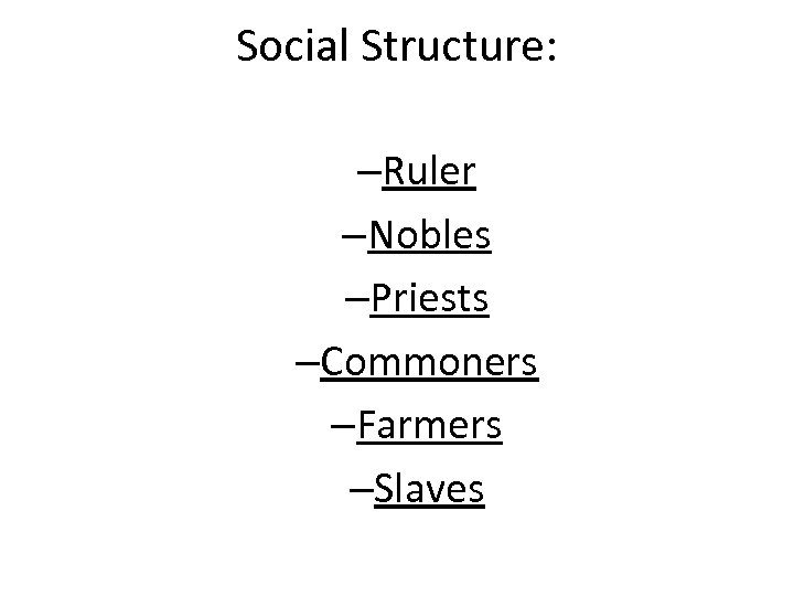 Social Structure: –Ruler –Nobles –Priests –Commoners –Farmers –Slaves 