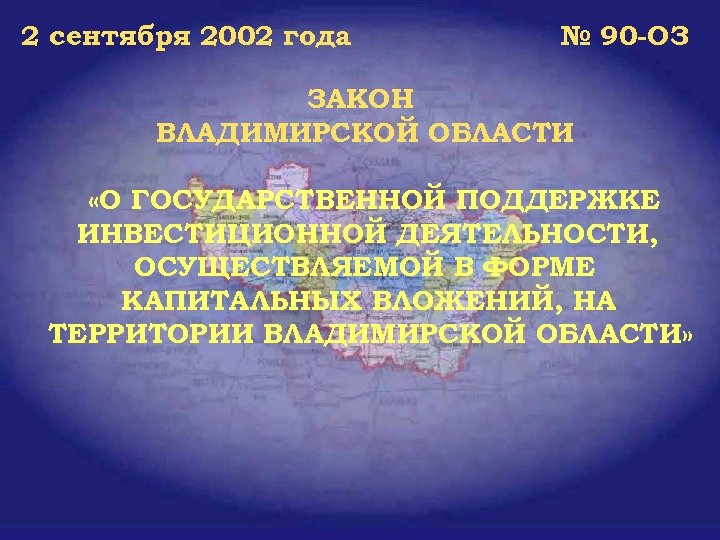 2 сентября 2002 года № 90 -ОЗ ЗАКОН ВЛАДИМИРСКОЙ ОБЛАСТИ «О ГОСУДАРСТВЕННОЙ ПОДДЕРЖКЕ ИНВЕСТИЦИОННОЙ