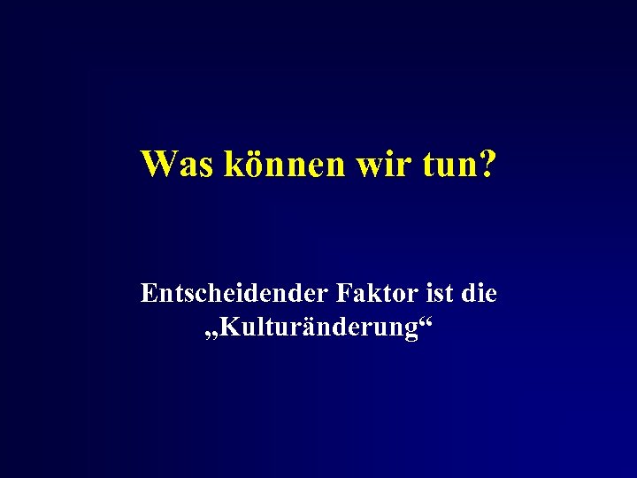 Was können wir tun? Entscheidender Faktor ist die „Kulturänderung“ 