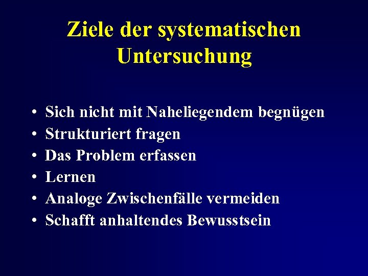 Ziele der systematischen Untersuchung • • • Sich nicht mit Naheliegendem begnügen Strukturiert fragen