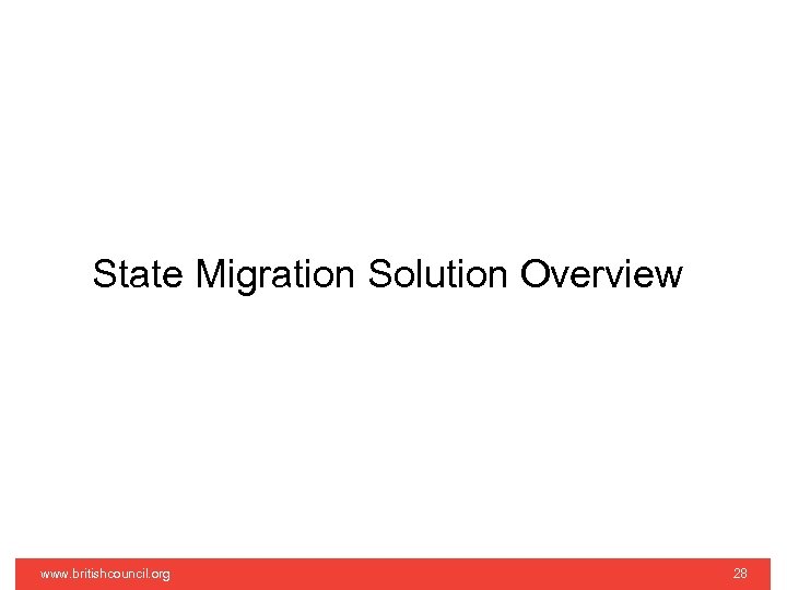 State Migration Solution Overview www. britishcouncil. org 28 