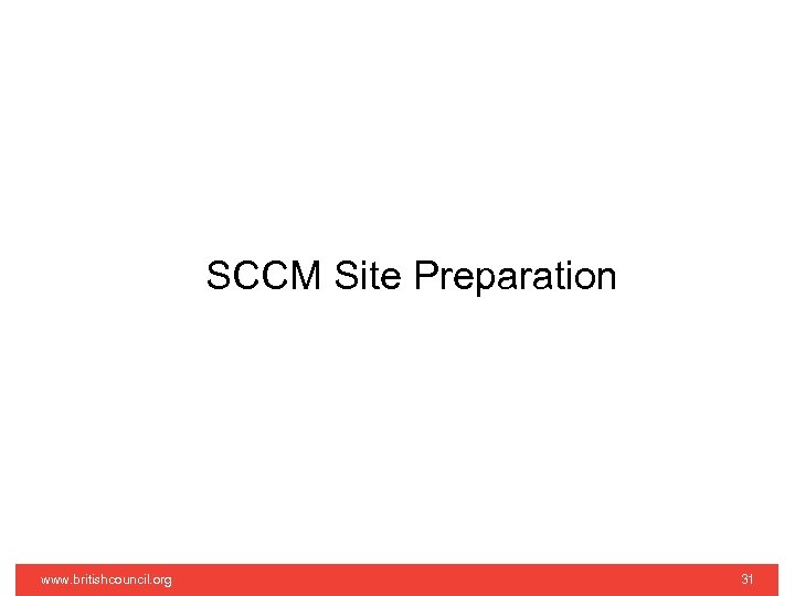 SCCM Site Preparation www. britishcouncil. org 31 