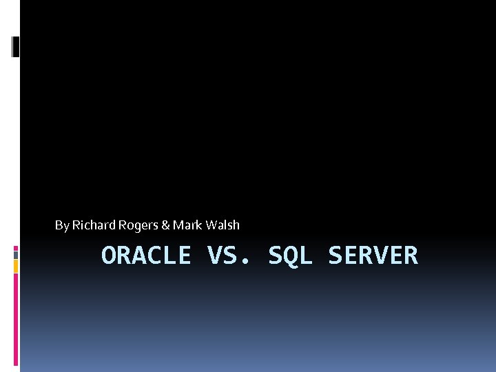 By Richard Rogers & Mark Walsh ORACLE VS. SQL SERVER 