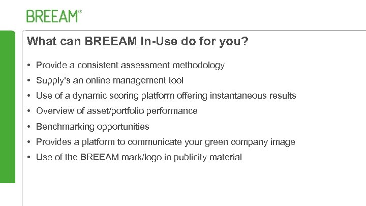 What can BREEAM In-Use do for you? • Provide a consistent assessment methodology •