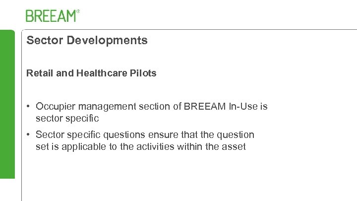 Sector Developments Retail and Healthcare Pilots • Occupier management section of BREEAM In-Use is