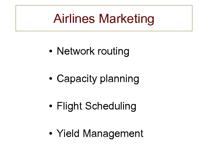 Airlines Marketing • Network routing • Capacity planning • Flight Scheduling • Yield Management