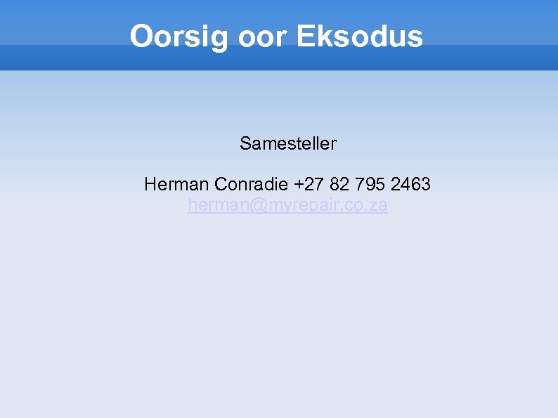 Oorsig oor Eksodus Samesteller Herman Conradie +27 82 795 2463 herman@myrepair. co. za 