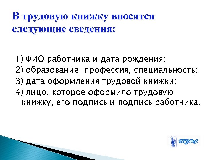 В трудовую книжку вносятся следующие сведения: 1) ФИО работника и дата рождения; 2) образование,