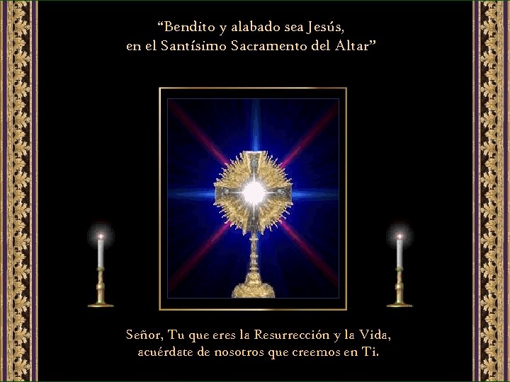 “Bendito y alabado sea Jesús, en el Santísimo Sacramento del Altar” Señor, Tu que