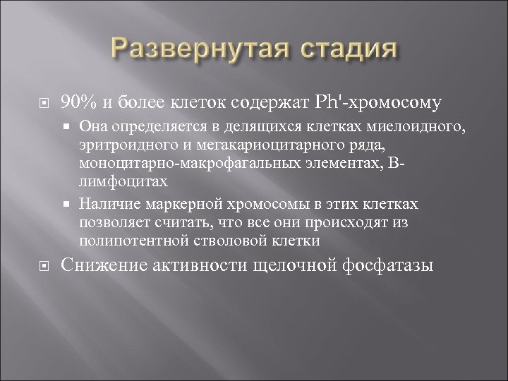  90% и более клеток содержат Ph'-хромосому Она определяется в делящихся клетках миелоидного, эритроидного