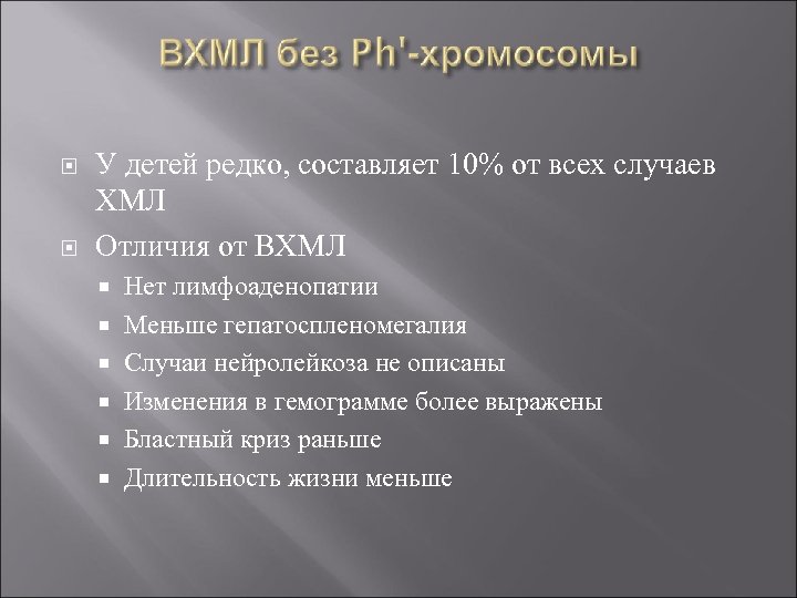  У детей редко, составляет 10% от всех случаев ХМЛ Отличия от ВХМЛ Нет