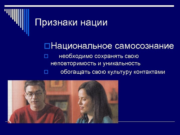 Признаки нации o. Национальное самосознание необходимо сохранять свою неповторимость и уникальность o обогащать свою