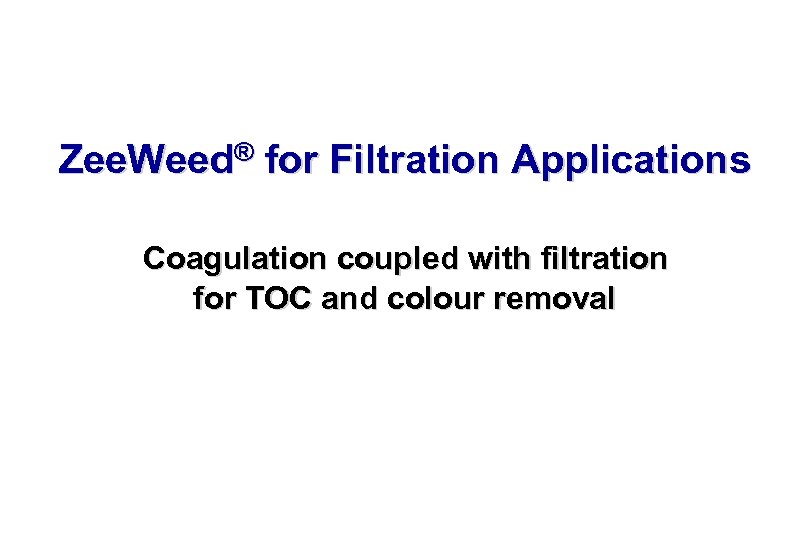 Zee. Weed® for Filtration Applications Coagulation coupled with filtration for TOC and colour removal